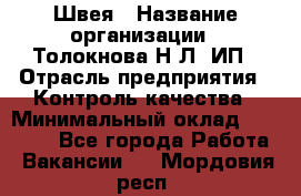 Швея › Название организации ­ Толокнова Н.Л, ИП › Отрасль предприятия ­ Контроль качества › Минимальный оклад ­ 28 000 - Все города Работа » Вакансии   . Мордовия респ.